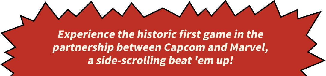 Experience the historic first game in the partnership between Capcom and Marvel, a side-scrolling beat 'em up!